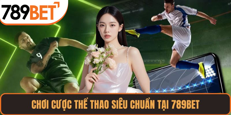 Chơi cược thể thao siêu chuẩn tại 789BET