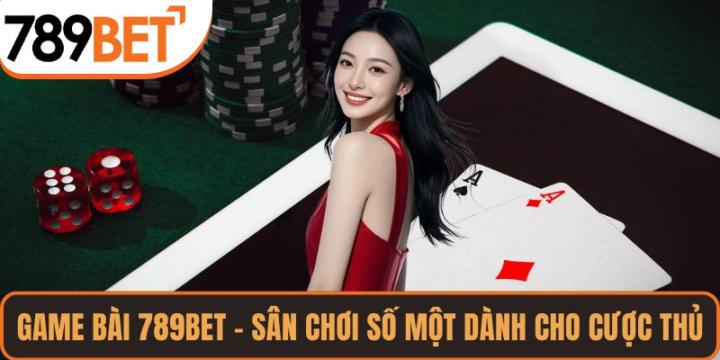 Game Bài 789bet – Sân Chơi Số Một Dành Cho Mọi Cược Thủ