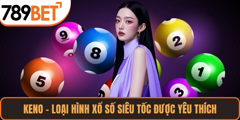 Keno – loại hình xổ số siêu tốc được yêu thích