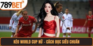 Kèo World Cup Nữ – Cách Đọc Siêu Chuẩn, Soi Kèo Bất Bại