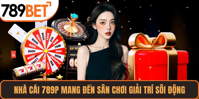 Nhà cái 789P mang đến sân chơi giải trí sôi động