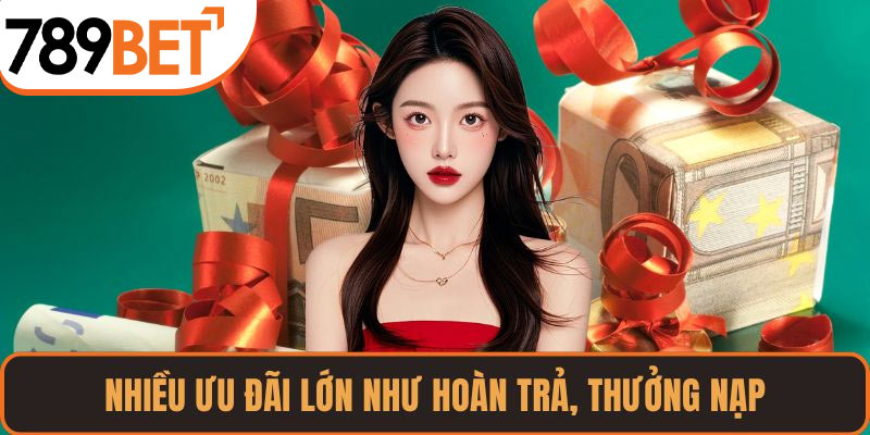 Nhiều ưu đãi lớn như hoàn trả, thưởng nạp