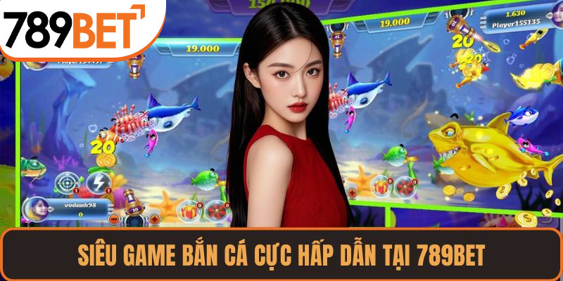 Siêu game bắn cá cực hấp dẫn tại 789BET
