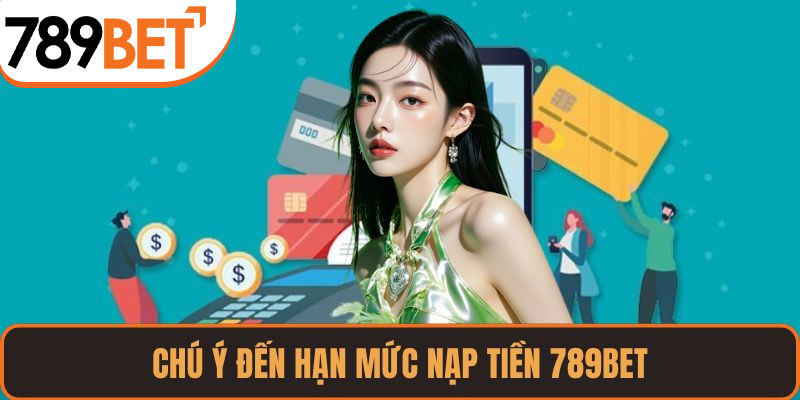 Chú ý đến hạn mức nạp tiền 789BET
